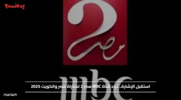 استقبل الإشارة.. تردد قناة MBC مصر 2 لمتابعة مباراة مصر والكويت 2025